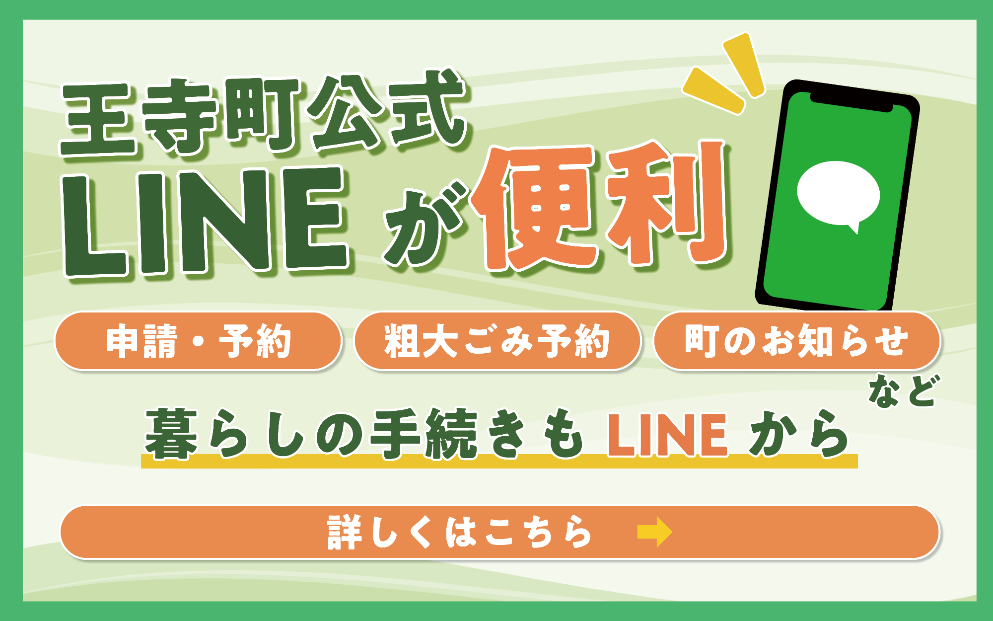 王寺町公式LINEが便利 申請・予約、粗大ごみ予約、町のおしらせなどくらしの手続きもLINEから 詳しくはこちら